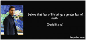 believe that fear of life brings a greater fear of death. - David ...