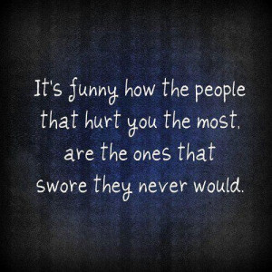 IT'S FUNNY HOW THE PEOPLE THAT HURT YOU THE MOST..ARE THE ONES THAT ...