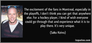 The excitement of the fans in Montreal, especially in the playoffs, I ...