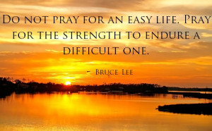 ... easy life. Pray for the strength to endure a difficult one. #brucelee