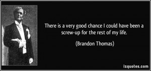 ... could have been a screw-up for the rest of my life. - Brandon Thomas