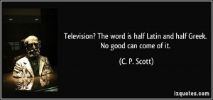 ... is half Latin and half Greek. No good can come of it. - C. P. Scott