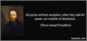... seek for power, are varieties of absolutism. - Pierre-Joseph Proudhon