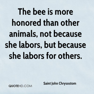 The bee is more honored than other animals, not because she labors ...
