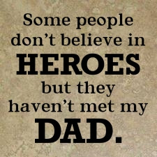 Some people don't believe in HEROES but they haven't met my DAD.