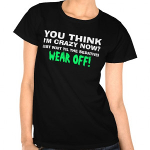 You Think I'm Crazy Now? T-shirts