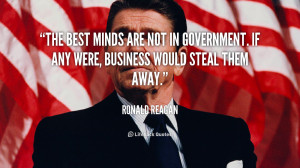 ... . If any were, business would steal them away. – Ronald Reagan