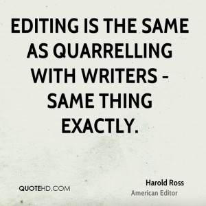 Editing is the same as quarrelling with writers - same thing exactly.