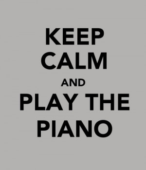KEEP CALM AND PLAY THE PIANO