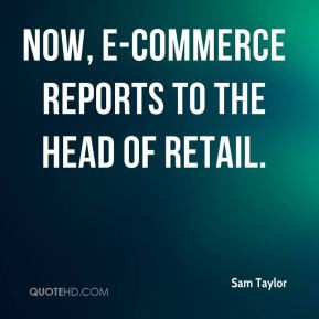 Sam Taylor - Now, e-commerce reports to the head of retail.
