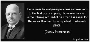 ... victor than for the vanquished to advocate peace. - Gustav Stresemann