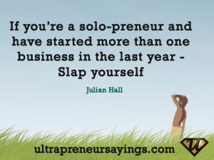 ... have started more than one business in the last year – Slap yourself