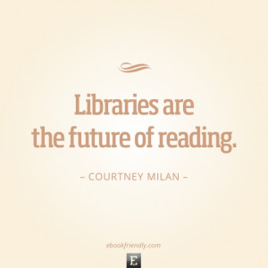 Library quote: Libraries are the future of reading. -Courtney Milan