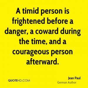 timid person is frightened before a danger, a coward during the time ...