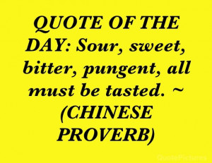 QUOTE OF THE DAY: Sour, sweet, bitter, pungent, all must be tasted ...