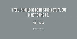 quote-Scott-Caan-i-feel-i-should-be-doing-stupid-9054.png