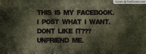 ... facebook.i post what i want.don't like it??? unfriend me. , Pictures