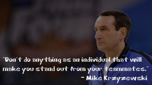 ... will make you stand out from your teammates.” – Mike Krzyzewski