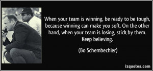 ... your team is losing, stick by them. Keep believing. - Bo Schembechler