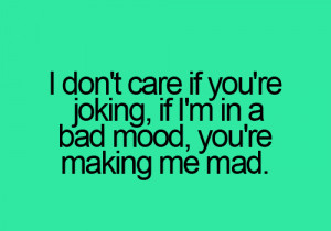 don't care if you are joking if I am in a bad mood