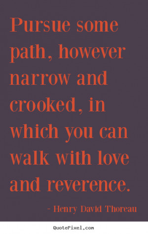 Henry David Thoreau photo quotes - Pursue some path, however narrow ...