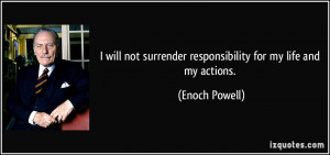 ... surrender responsibility for my life and my actions. - Enoch Powell