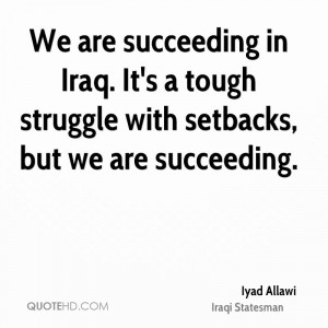 ... in Iraq. It's a tough struggle with setbacks, but we are succeeding