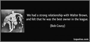 ... Brown, and felt that he was the best owner in the league. - Bob Cousy