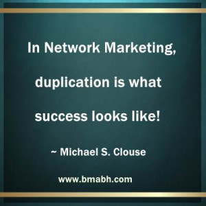 ... Clouse- In Network Marketing, duplication is what success looks like