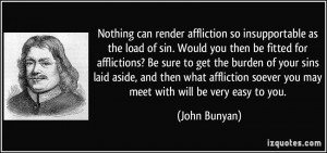 Nothing can render affliction so insupportable as the load of sin ...