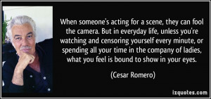 When someone's acting for a scene, they can fool the camera. But in ...