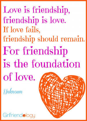 Love is friendship, friendship is love. If love fails, friendship ...