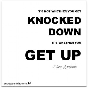 It’s not whether you get knocked down, it’s whether you get up.
