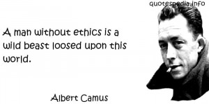 Albert Camus - A man without ethics is a wild beast loosed upon this ...