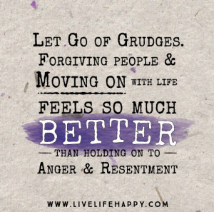 ... life feels so much better than holding on to anger and resentment