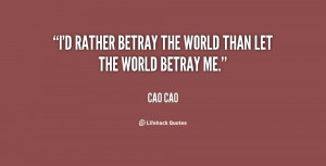 rather betray the world than let the world betray me.