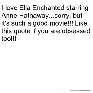 love Ella Enchanted starring Anne Hathaway...sorry, but it's such a ...