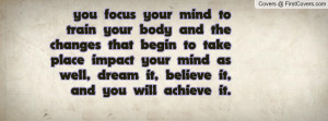 you focus your mind to train your body and the changes that begin to ...