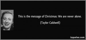 ... is the message of Christmas: We are never alone. - Taylor Caldwell