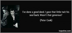 ... that little twit his soul back. Wasn't that generous? - Peter Cook