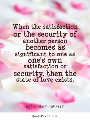 ... security of another person becomes.. Henry Stack Sullivan love quote