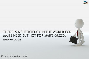 ... is a sufficiency in the world for man's need but not for man's greed