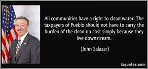 ... the clean up cost simply because they live downstream. - John Salazar