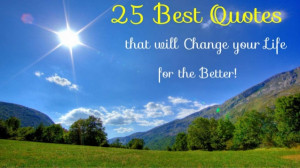 25 Best Quotes that will Change your Life for the Better!