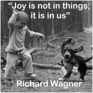 Joy is not in things; it is in us”. Richard Wagner