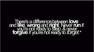 There's a difference between love and like, wrong and right,never run ...