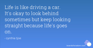 Life is like driving a car. It's okay to look behind sometimes but ...
