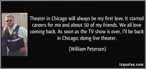 ... over, I'll be back in Chicago, doing live theater. - William Petersen