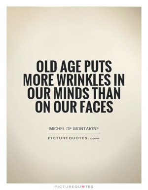 Worry Quotes Mind Quotes Old Age Quotes Face Quotes Michel De ...