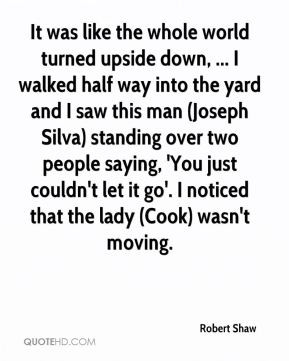 Robert Shaw - It was like the whole world turned upside down, ... I ...